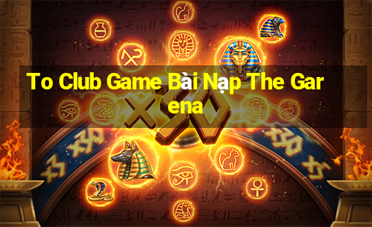 To Club Game Bài Nạp The Garena