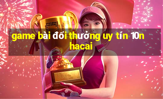 game bài đổi thưởng uy tín 10nhacai