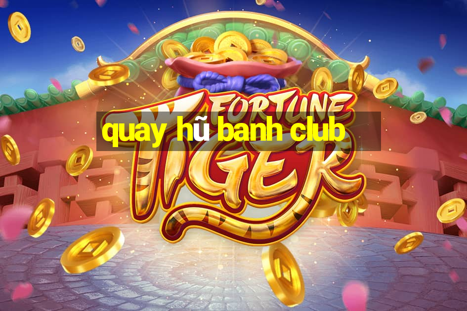 quay hũ banh club