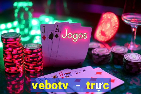 vebotv - trực tiếp bóng đá