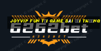 Joyvip Fun Tại Game Bài Đổi Thưởng