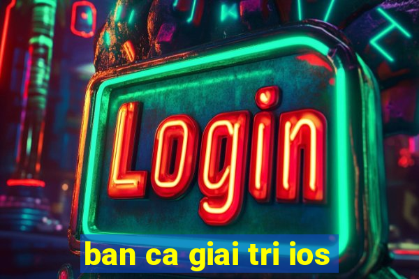 ban ca giai tri ios