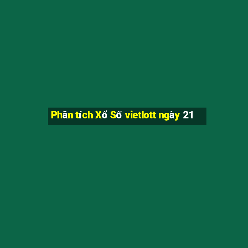 Phân tích Xổ Số vietlott ngày 21