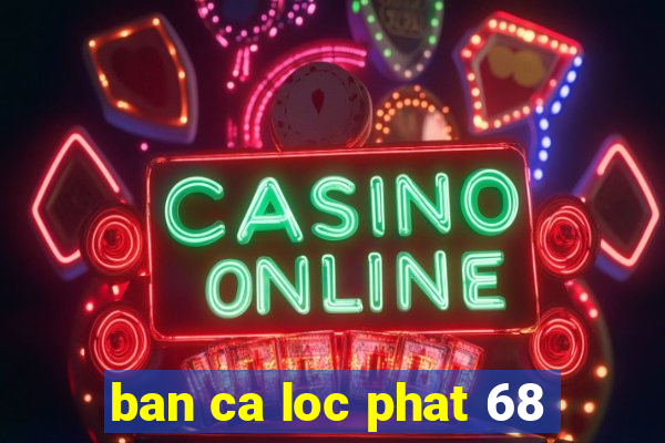 ban ca loc phat 68