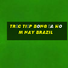 trực tiếp bóng đá hôm nay brazil