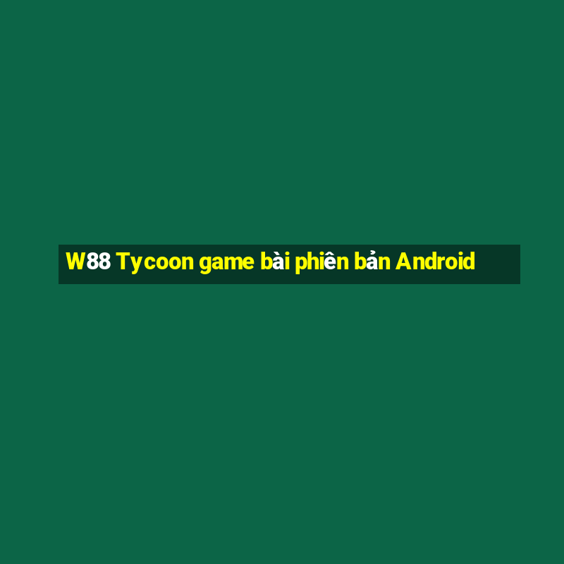 W88 Tycoon game bài phiên bản Android