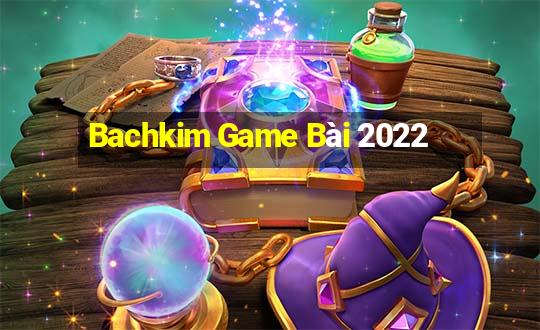 Bachkim Game Bài 2022