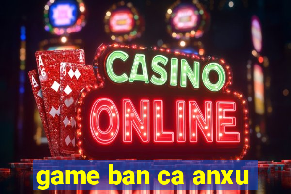 game ban ca anxu