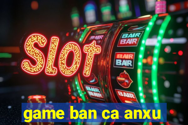 game ban ca anxu