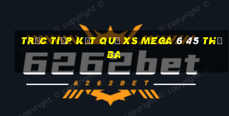 Trực tiếp kết quả XS Mega 6 45 thứ Ba