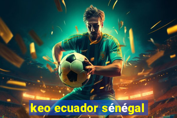 keo ecuador sénégal