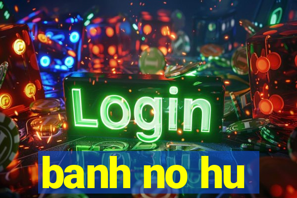 banh no hu