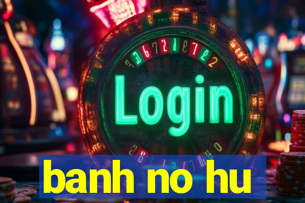 banh no hu