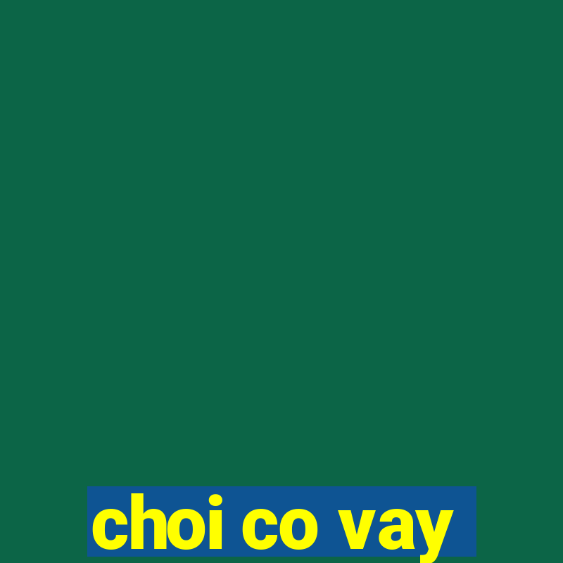 choi co vay