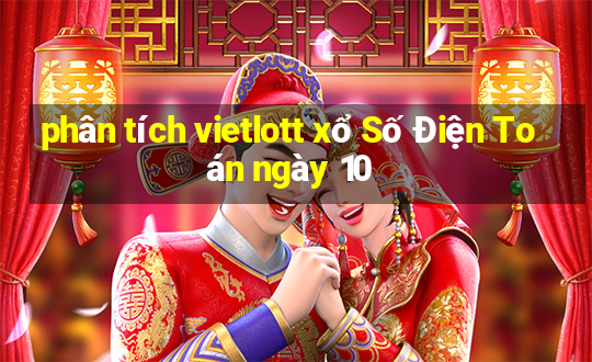 phân tích vietlott xổ Số Điện Toán ngày 10