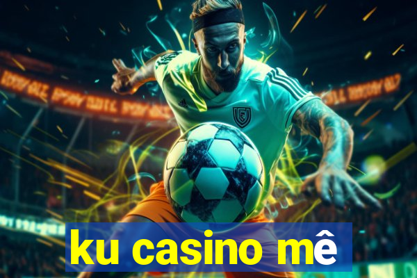 ku casino mê