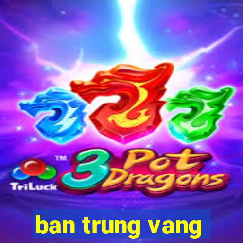 ban trung vang