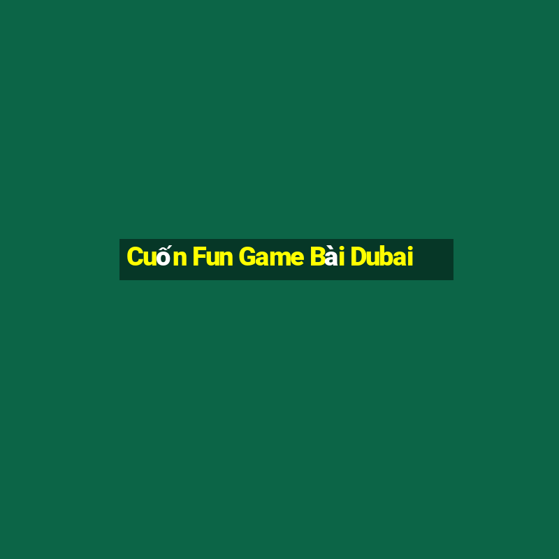 Cuốn Fun Game Bài Dubai