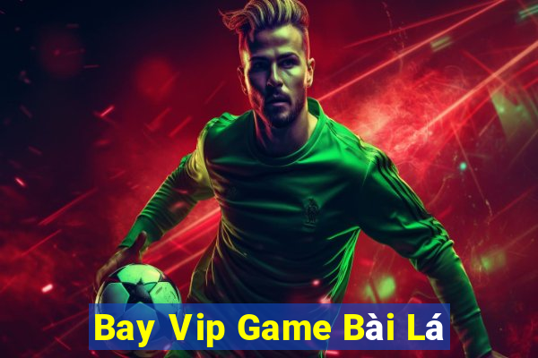 Bay Vip Game Bài Lá