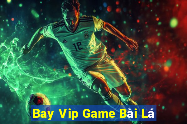 Bay Vip Game Bài Lá