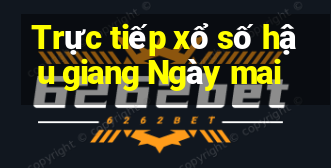 Trực tiếp xổ số hậu giang Ngày mai