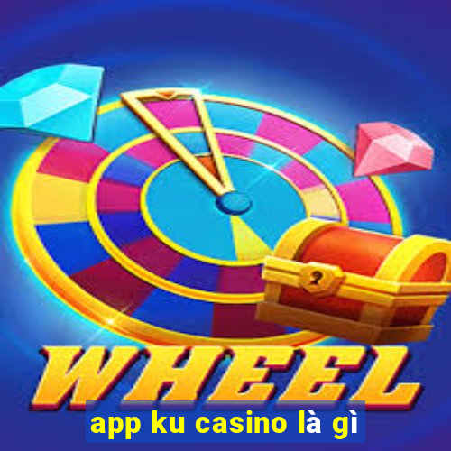 app ku casino là gì