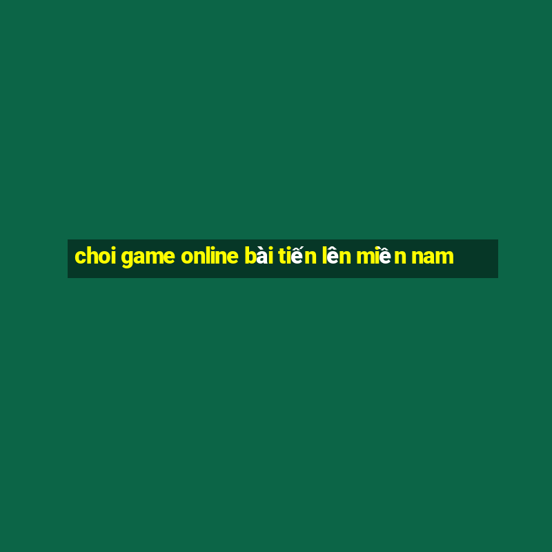 choi game online bài tiến lên miền nam