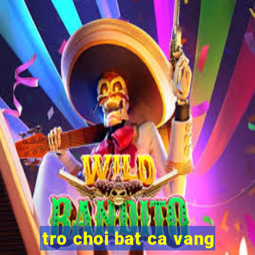 tro choi bat ca vang