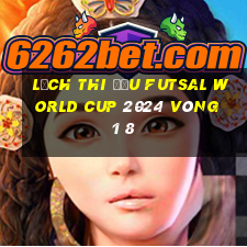 lịch thi đấu futsal world cup 2024 vòng 1 8