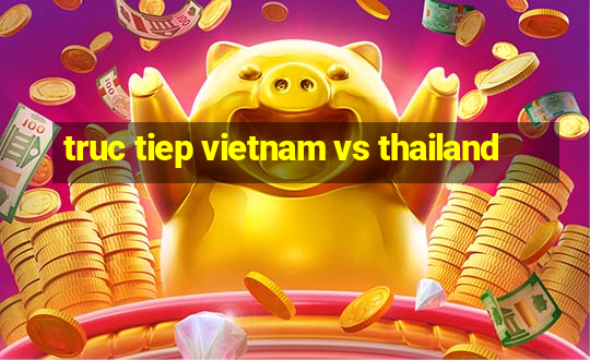 truc tiep vietnam vs thailand