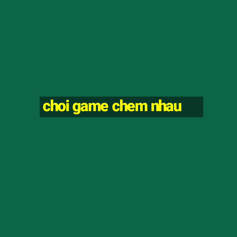 choi game chem nhau