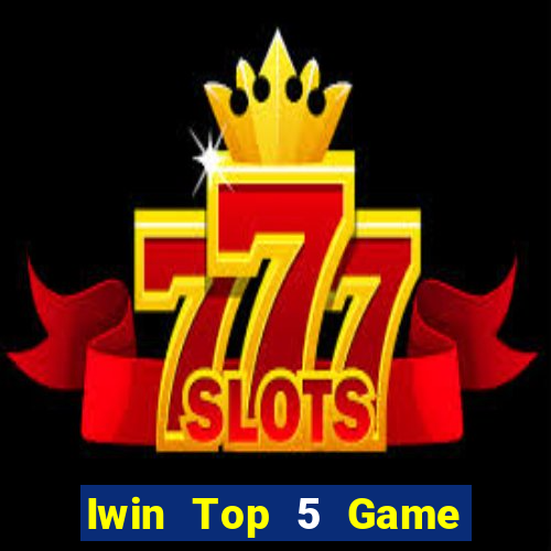 Iwin Top 5 Game Đánh Bài Đổi Thưởng