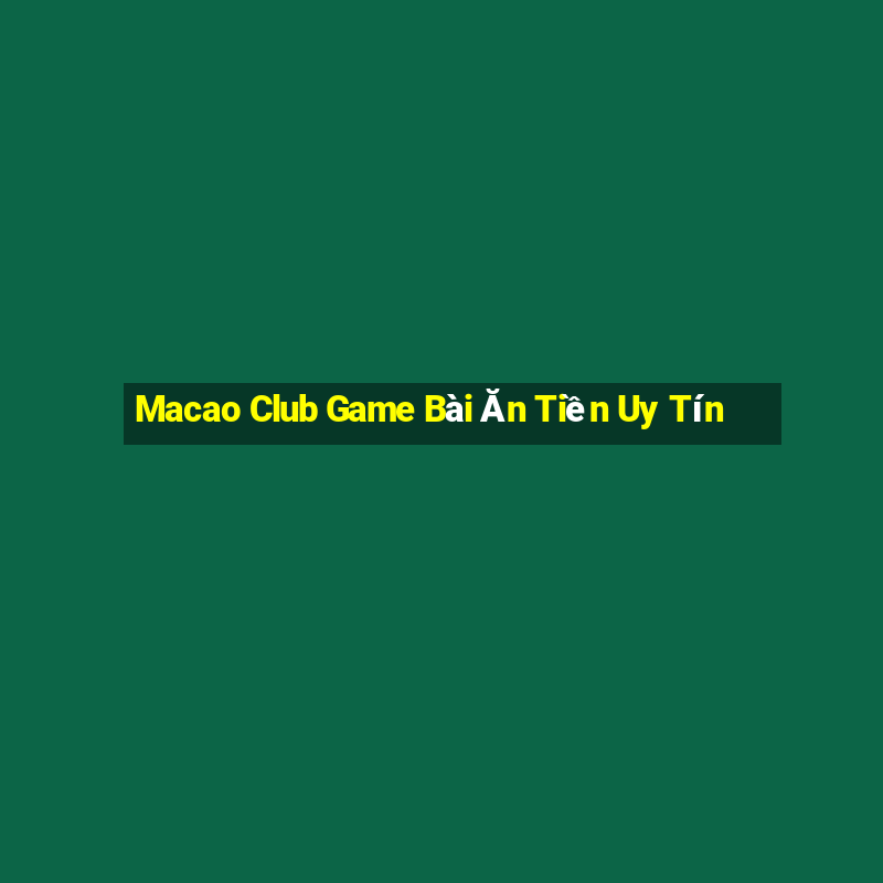 Macao Club Game Bài Ăn Tiền Uy Tín