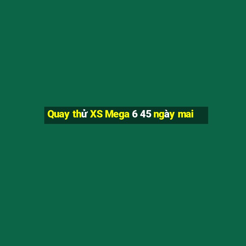 Quay thử XS Mega 6 45 ngày mai