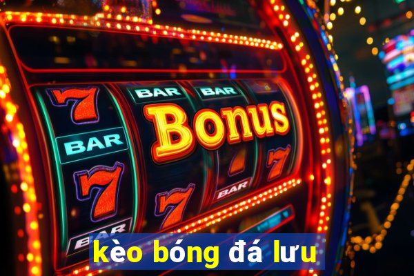 kèo bóng đá lưu