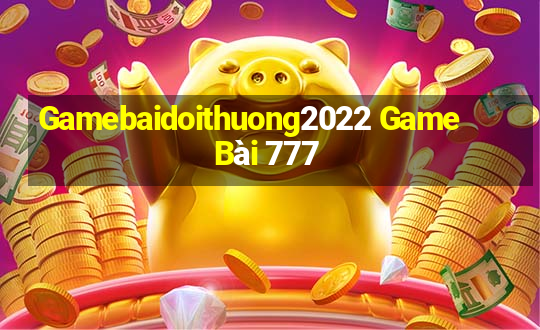 Gamebaidoithuong2022 Game Bài 777