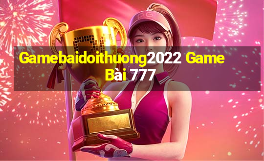 Gamebaidoithuong2022 Game Bài 777