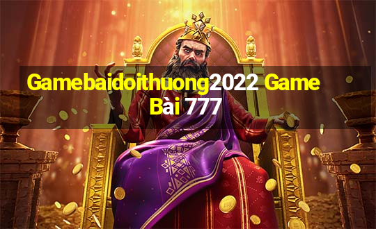 Gamebaidoithuong2022 Game Bài 777