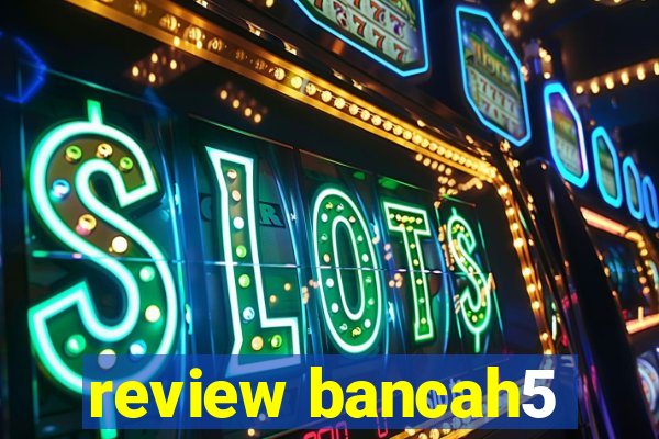 review bancah5