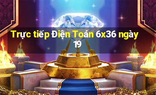 Trực tiếp Điện Toán 6x36 ngày 19