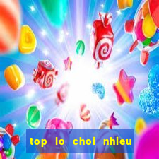 top lo choi nhieu ngay hom nay