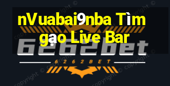 nVuabai9nba Tìm gạo Live Bar