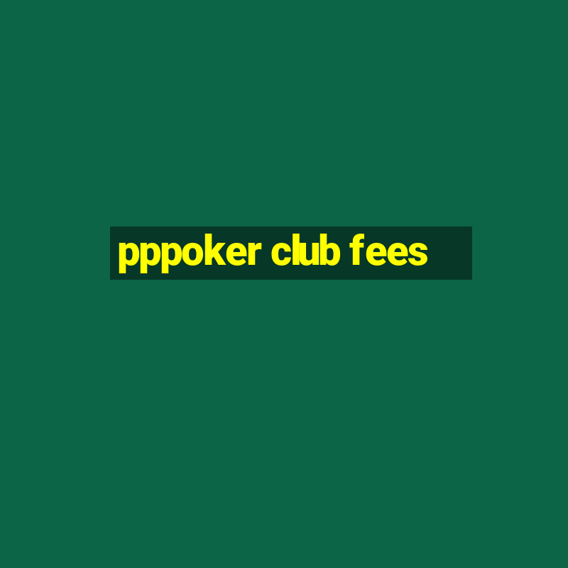 pppoker club fees