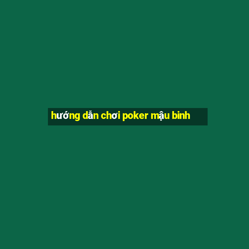 hướng dẫn chơi poker mậu binh