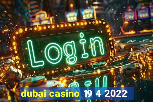 dubai casino 19 4 2022