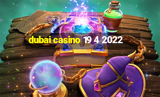 dubai casino 19 4 2022