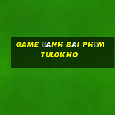 game đánh bài phỏm tulokho