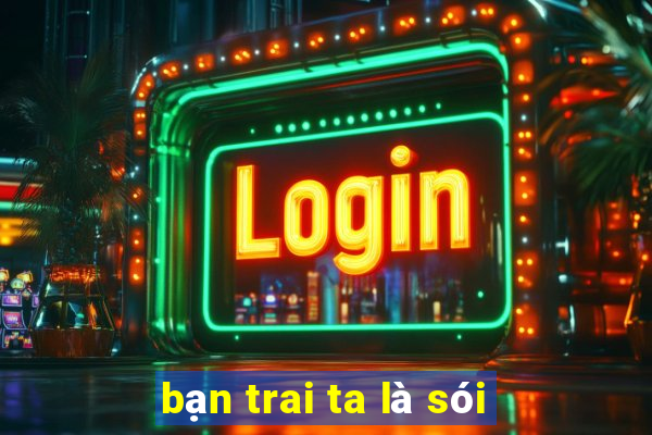 bạn trai ta là sói