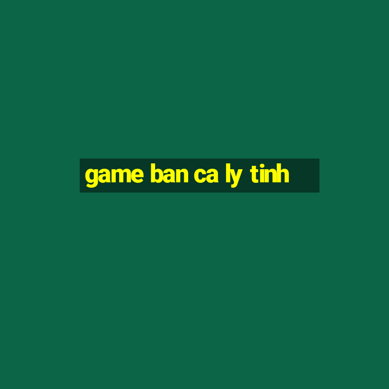 game ban ca ly tinh