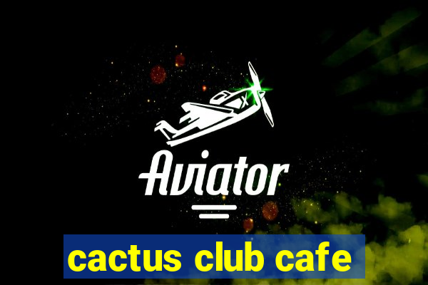 cactus club cafe